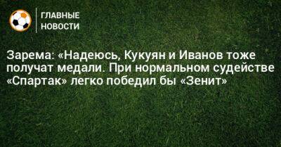 Зарема: «Надеюсь, Кукуян и Иванов тоже получат медали. При нормальном судействе «Спартак» легко победил бы «Зенит»
