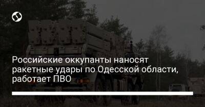 Российские оккупанты наносят ракетные удары по Одесской области, работает ПВО