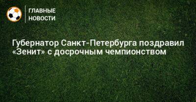 Губернатор Санкт-Петербурга поздравил «Зенит» с досрочным чемпионством