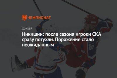 Никишин: после сезона игроки СКА сразу потухли. Поражение стало неожиданным
