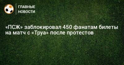 «ПСЖ» заблокировал 450 фанатам билеты на матч с «Труа» после протестов
