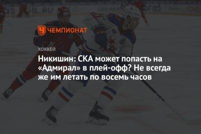 Никишин: СКА может попасть на «Адмирал» в плей-офф? Не всегда же им летать по восемь часов