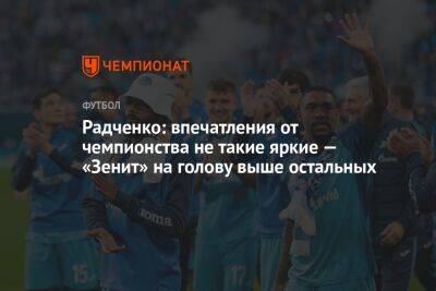 Радченко: впечатления от чемпионства не такие яркие — «Зенит» на голову выше остальных