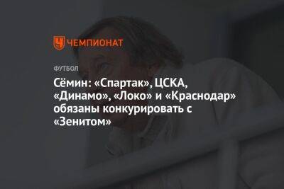 Сёмин: «Спартак», ЦСКА, «Динамо», «Локо» и «Краснодар» обязаны конкурировать с «Зенитом»