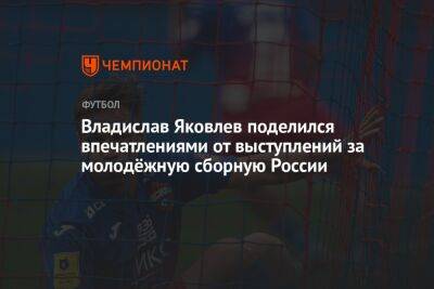 Владислав Яковлев поделился впечатлениями от выступлений за молодёжную сборную России