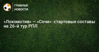 «Локомотив» – «Сочи»: стартовые составы на 26-й тур РПЛ