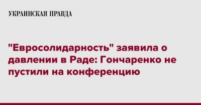 "Евросолидарность" заявила о давлении в Раде: Гончаренко не пустили на конференцию