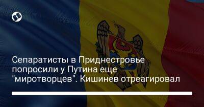 Сепаратисты в Приднестровье попросили у Путина еще "миротворцев". Кишинев отреагировал