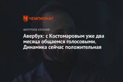 Авербух: с Костомаровым уже два месяца общаемся голосовыми. Динамика сейчас положительная
