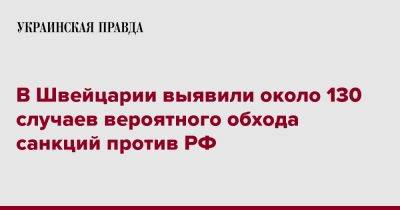 В Швейцарии выявили около 130 случаев вероятного обхода санкций против РФ