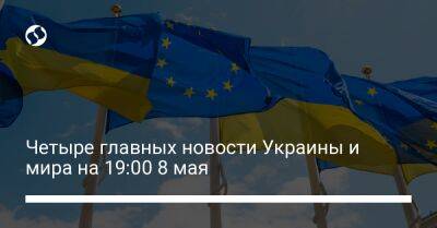 Четыре главных новости Украины и мира на 19:00 8 мая