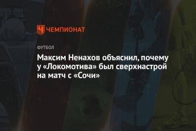 Максим Ненахов объяснил, почему у «Локомотива» был сверхнастрой на матч с «Сочи»