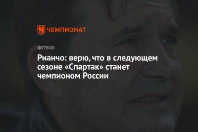 Рианчо: верю, что в следующем сезоне «Спартак» станет чемпионом России