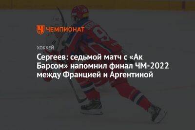 Сергеев: седьмой матч с «Ак Барсом» напомнил финал ЧМ-2022 между Францией и Аргентиной