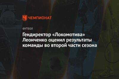 Гендиректор «Локомотива» Леонченко оценил результаты команды во второй части сезона
