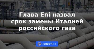 Глава Eni назвал срок замены Италией российского газа