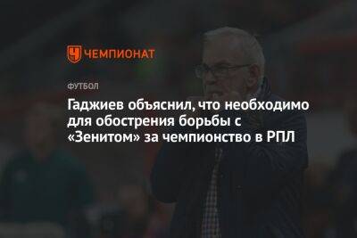 Гаджиев объяснил, что необходимо для обострения борьбы с «Зенитом» за чемпионство в РПЛ