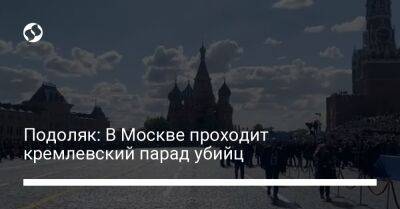 Подоляк: В Москве проходит кремлевский парад убийц