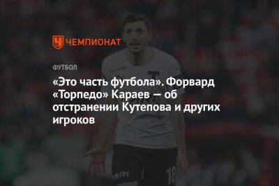 «Это часть футбола». Форвард «Торпедо» Караев — об отстранении Кутепова и других игроков