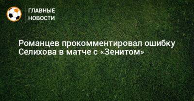 Романцев прокомментировал ошибку Селихова в матче с «Зенитом»