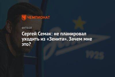 Сергей Семак: не планировал уходить из «Зенита». Зачем мне это?