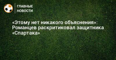 Олег Романцев - Алексис Дуарт - «Этому нет никакого объяснения»: Романцев раскритиковал защитника «Спартака» - bombardir.ru