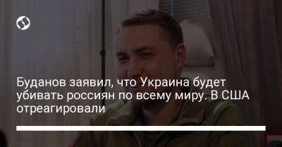 Буданов заявил, что Украина будет убивать россиян по всему миру. В США отреагировали
