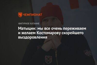 Матыцин: мы все очень переживаем и желаем Костомарову скорейшего выздоровления
