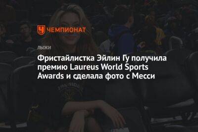 Фристайлистка Эйлин Гу получила премию Laureus World Sports Awards и сделала фото с Месси