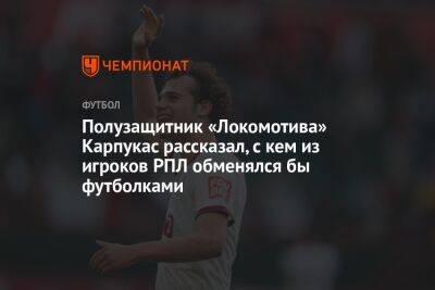 Полузащитник «Локомотива» Карпукас рассказал, с кем из игроков РПЛ обменялся бы футболками
