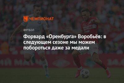 Александр Ершов - Дмитрий Воробьев - Форвард «Оренбурга» Воробьёв: в следующем сезоне мы можем побороться даже за медали - championat.com - Москва - Оренбург