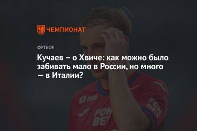 Кучаев – о Хвиче: как можно было забивать мало в России, но много — в Италии?