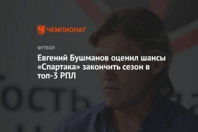 Евгений Бушманов оценил шансы «Спартака» закончить сезон в топ-3 РПЛ