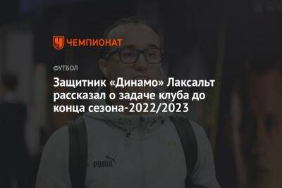 Защитник «Динамо» Лаксальт рассказал о задаче клуба до конца сезона-2022/2023