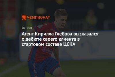 Агент Кирилла Глебова высказался о дебюте своего клиента в стартовом составе ЦСКА