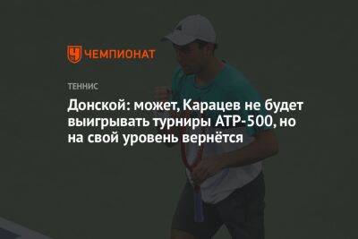 Донской: может, Карацев не будет выигрывать турниры ATP-500, но на свой уровень вернётся