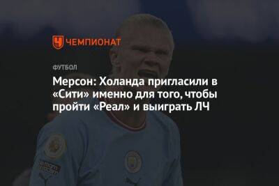 Мерсон: Холанда пригласили в «Сити» именно для того, чтобы пройти «Реал» и выиграть ЛЧ