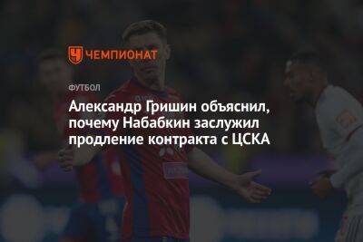 Александр Гришин объяснил, почему Набабкин заслужил продление контракта с ЦСКА