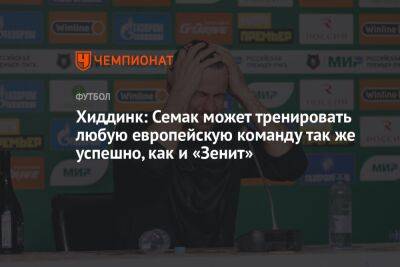 Хиддинк: Семак может тренировать любую европейскую команду так же успешно, как и «Зенит»