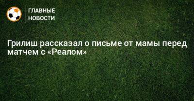 Джон Грилиш - Грилиш рассказал о письме от мамы перед матчем с «Реалом» - bombardir.ru