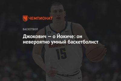 Джокович Новак - Никола Йокич - Джеймс Батлер - Джокович — о Йокиче: он невероятно умный баскетболист - championat.com - Сербия