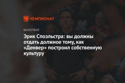 Эрик Споэльстра: вы должны отдать должное тому, как «Денвер» построил собственную культуру