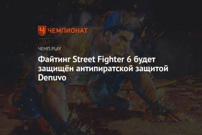 Файтинг Street Fighter 6 будет защищён антипиратской защитой Denuvo