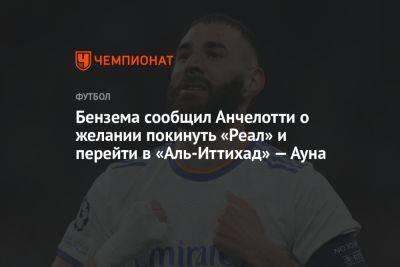 Бензема сообщил Анчелотти о желании покинуть «Реал» и перейти в «Аль-Иттихад» — Ауна