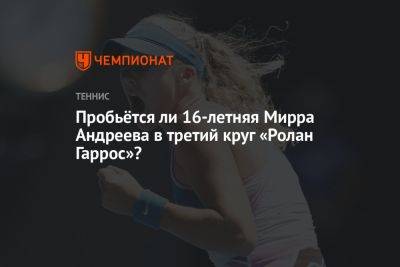 Пробьётся ли 16-летняя Мирра Андреева в третий круг «Ролан Гаррос»?