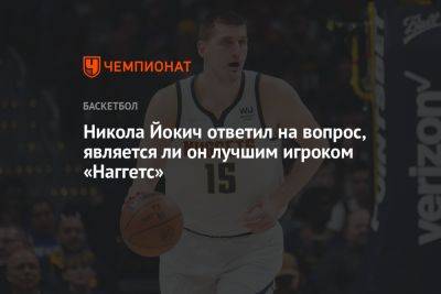 Никола Йокич ответил на вопрос, является ли он лучшим игроком «Наггетс»