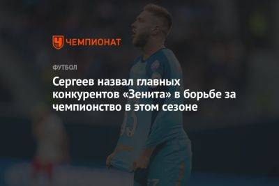 Сергеев назвал главных конкурентов «Зенита» в борьбе за чемпионство в этом сезоне