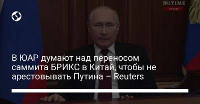 В ЮАР думают над переносом саммита БРИКС в Китай, чтобы не арестовывать Путина – Reuters