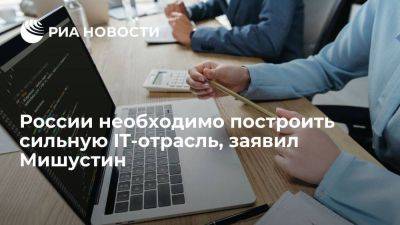 Премьер Мишустин заявил о необходимости построить сильную IT-отрасль в России
