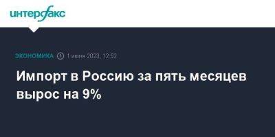 Импорт в Россию за пять месяцев вырос на 9%